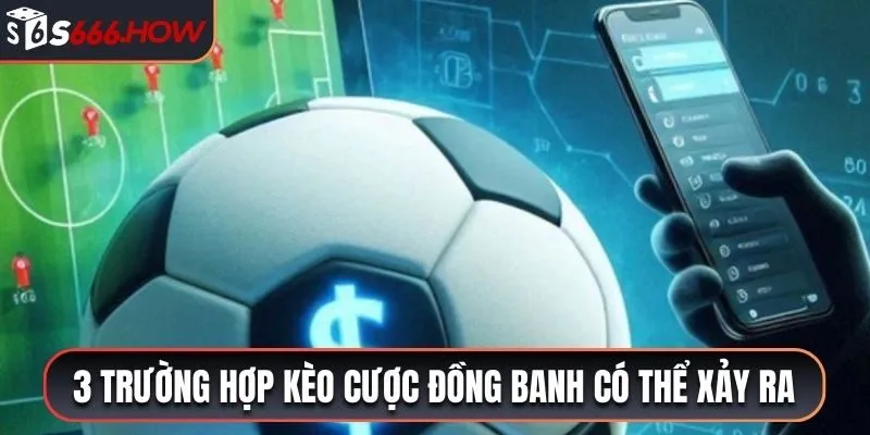 3 trường hợp kèo cược đồng banh có thể xảy ra