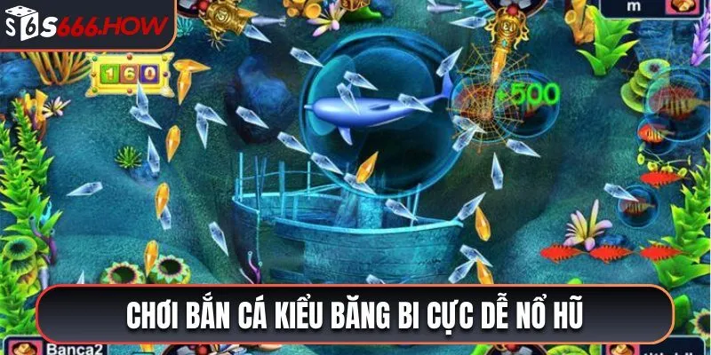 Chơi bắn cá kiểu băng bi cực dễ nổ hũ