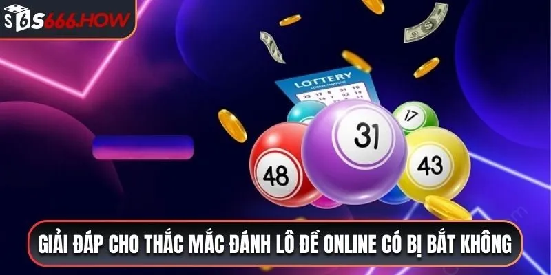 Trả lời cho thắc mắc đánh lô đề online có bị bắt không