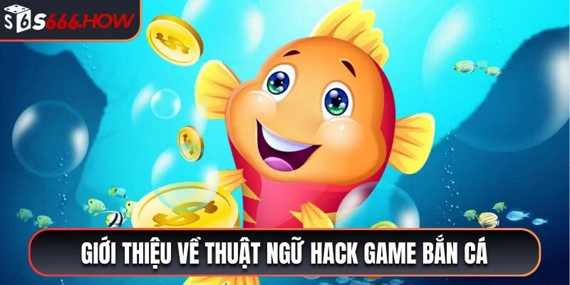 Giới thiệu về thuật ngữ hack game bắn cá phổ biến